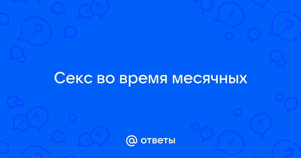 Можно заниматься сексом когда задержка месячных?