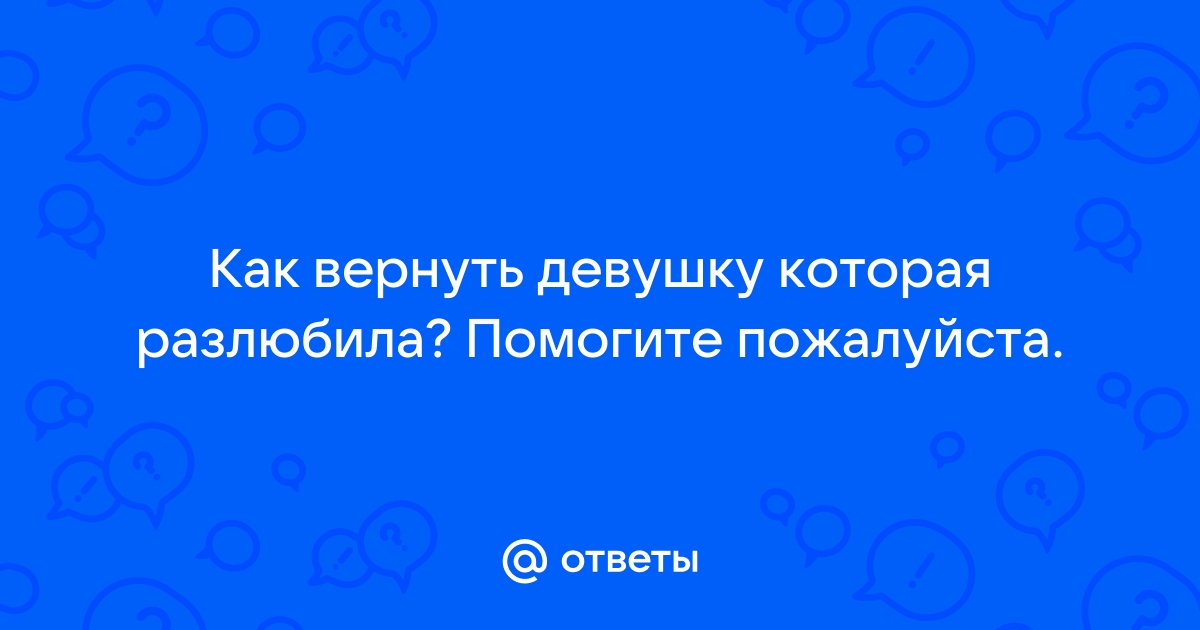 Вернуть девушку которая разлюбила