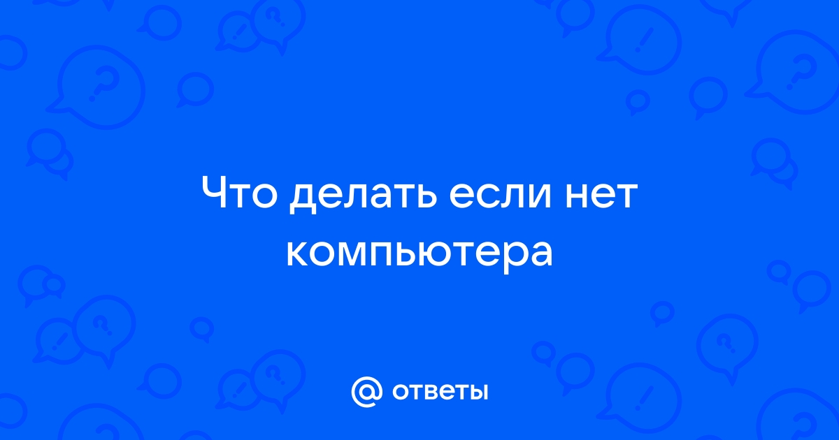 Что делать если нет компьютера