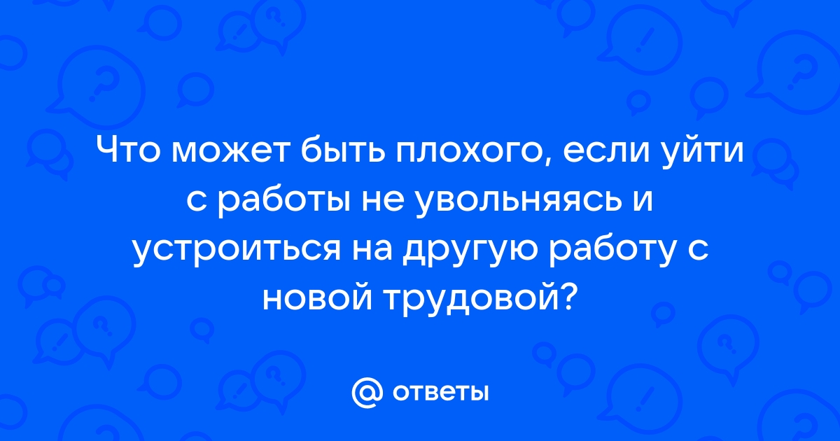 Ответы Mailru: Что может быть плохого, если уйти с работы не