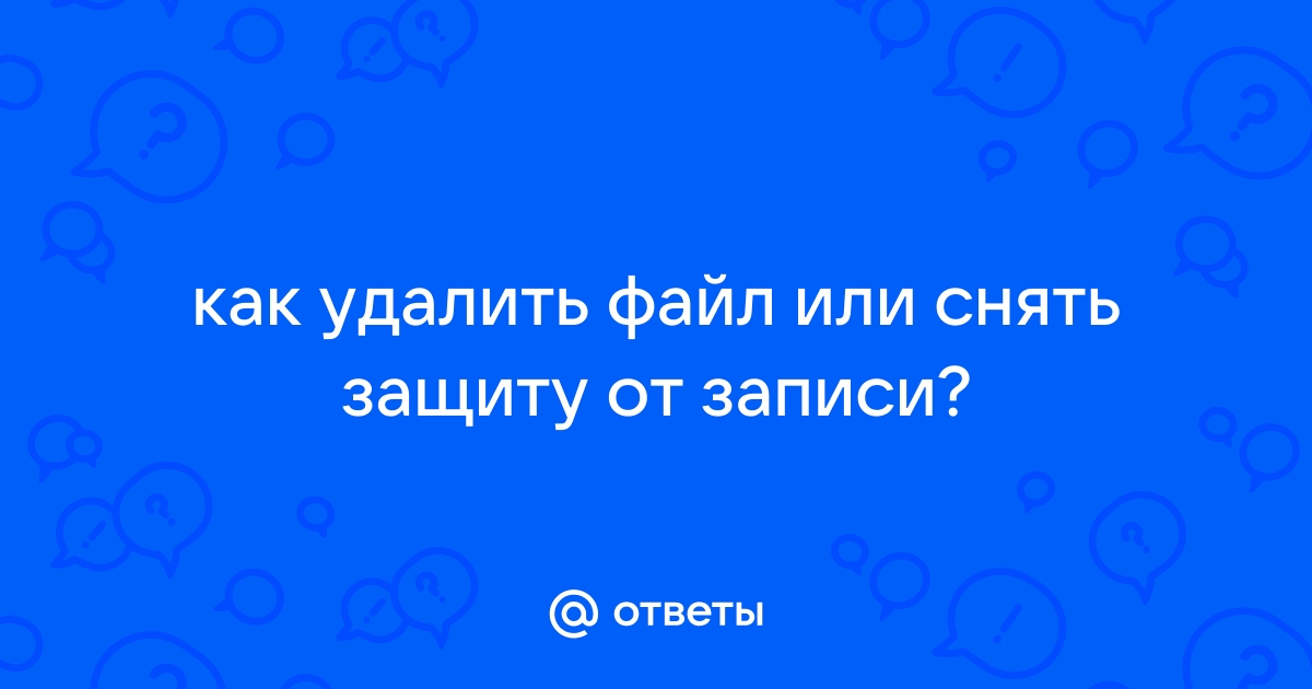 Как снять защиту от записи чтобы удалить файл