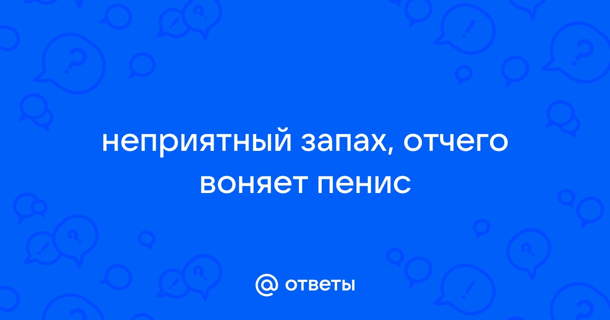 Неприятный запах от полового члена — запах рыбы у мужчин. Что делать? Анализы, лечение