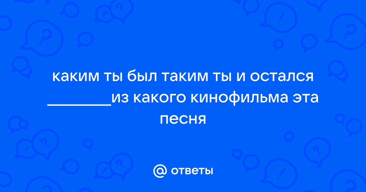 Каким ты был таким остался