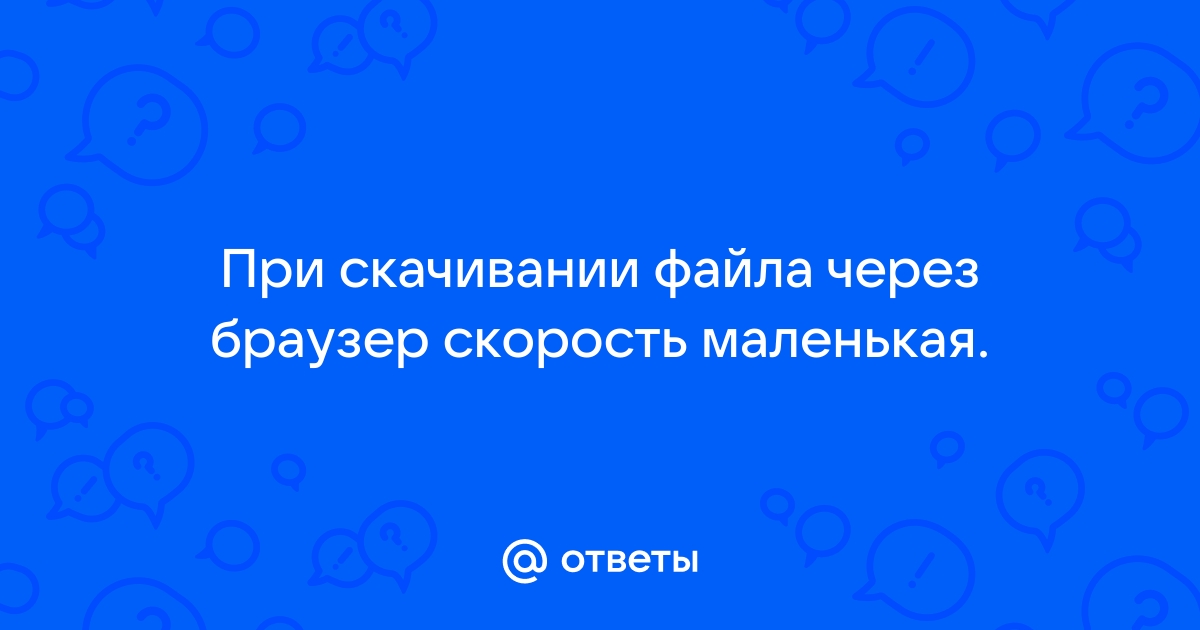 Почему в браузере маленькая скорость скачивания