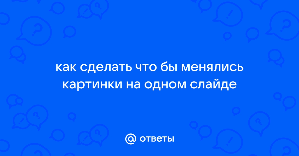 Как на одном слайде сделать несколько картинок чтобы они менялись