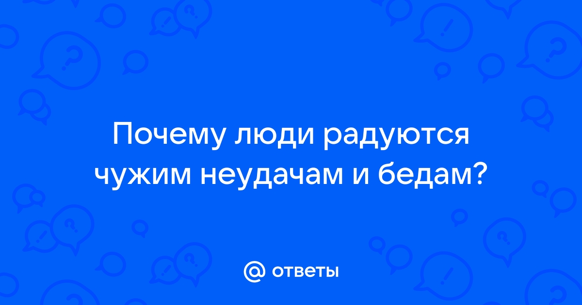 Радоваться чужим неудачам плохо.. а все-таки, бывает, радуемся?) Но почему?)