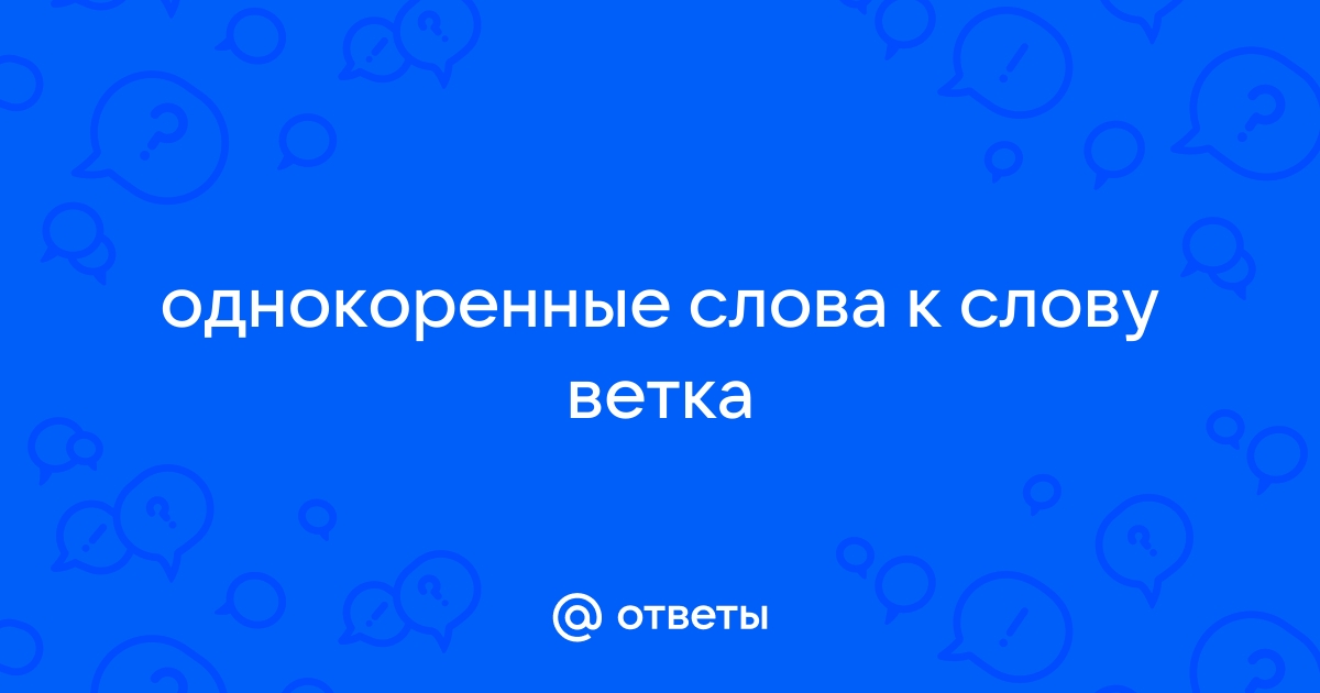 Ответы worldofmma.ru: однокоренные слова к слову ветка