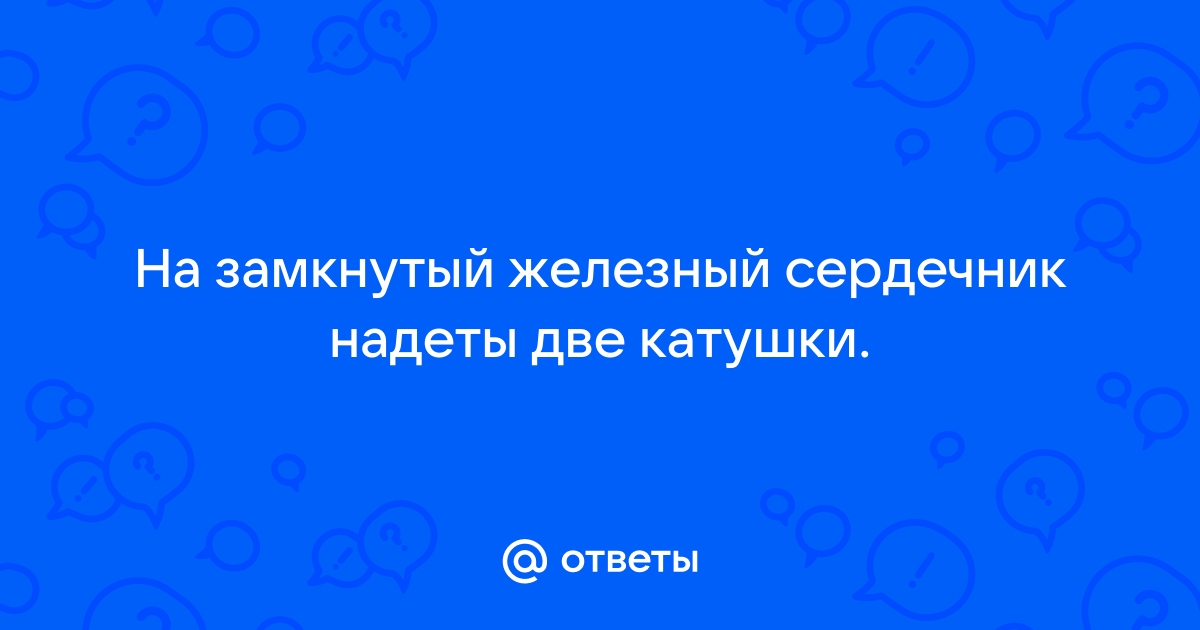 На железный сердечник надеты две катушки как показано на рисунке по правой