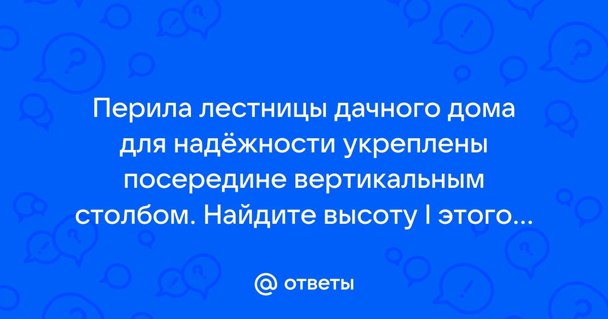 Перила лестницы дачного дома для надежности укреплены посередине вертикальным столбом найти высоту l