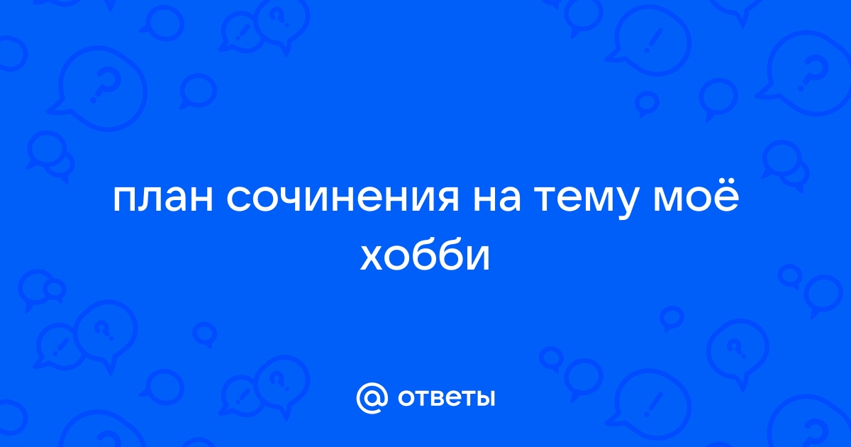 10 сочинений (1-7 класс) на тему: Мои увлечения