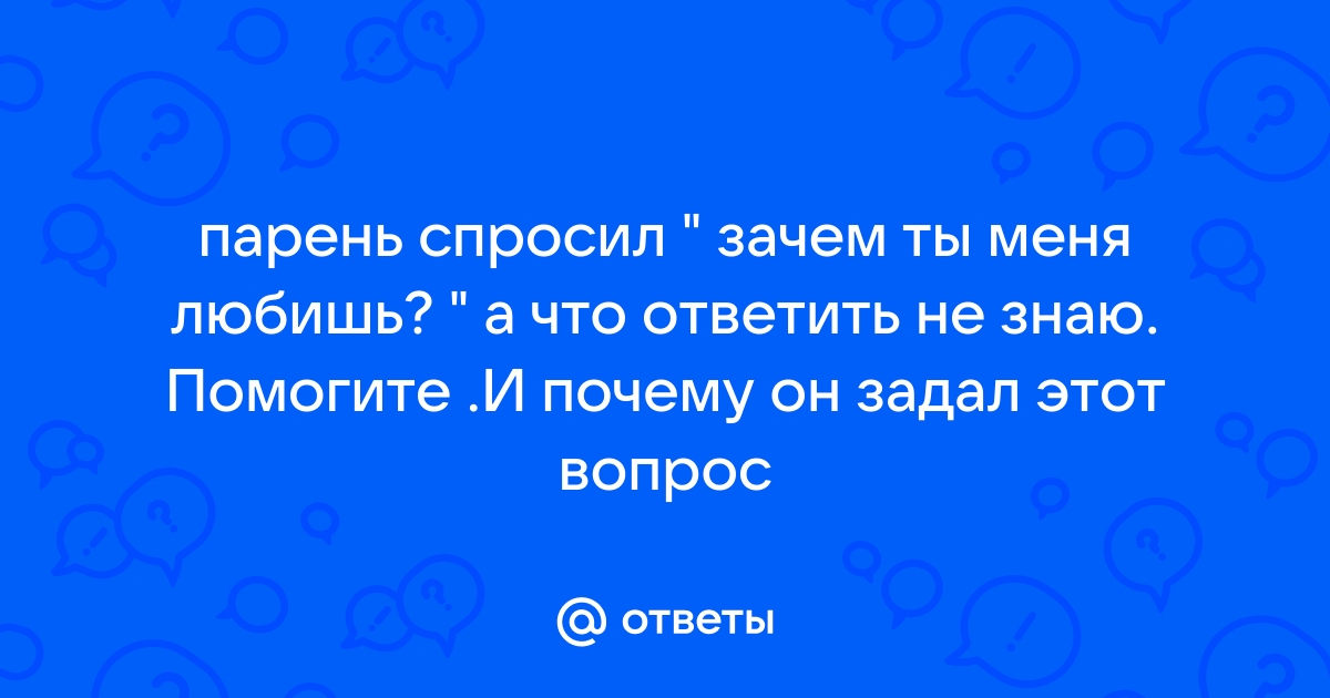 На сколько сильно ты меня любишь, что ответить?