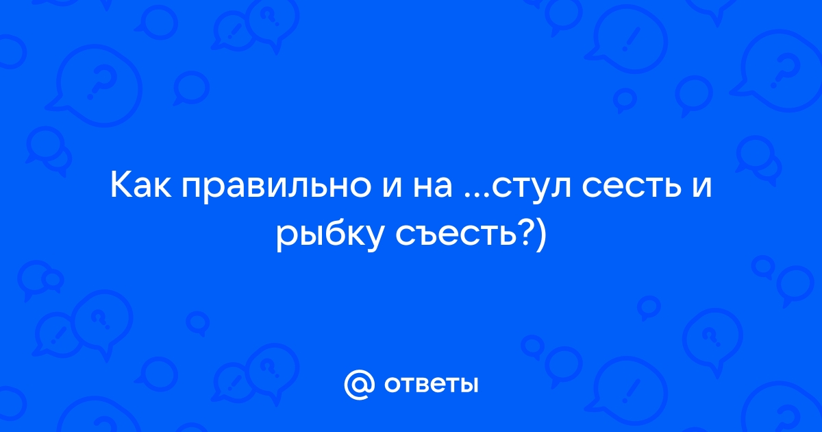 И на стул сесть и рыбку съесть