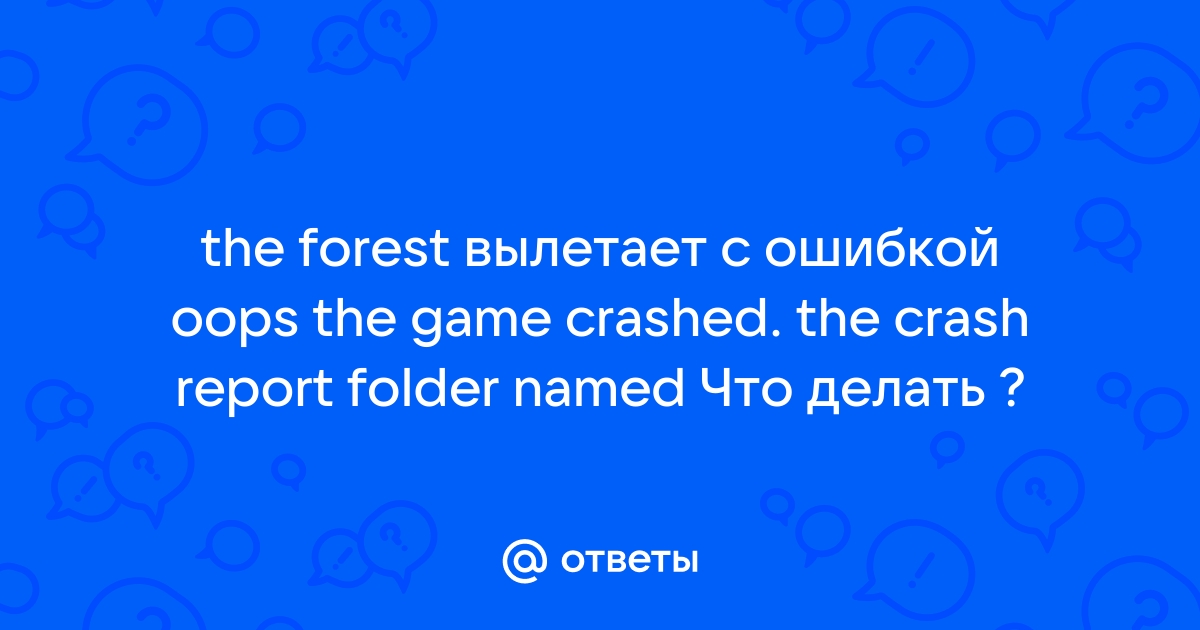 The forest the game crashed the crash report folder named что делать