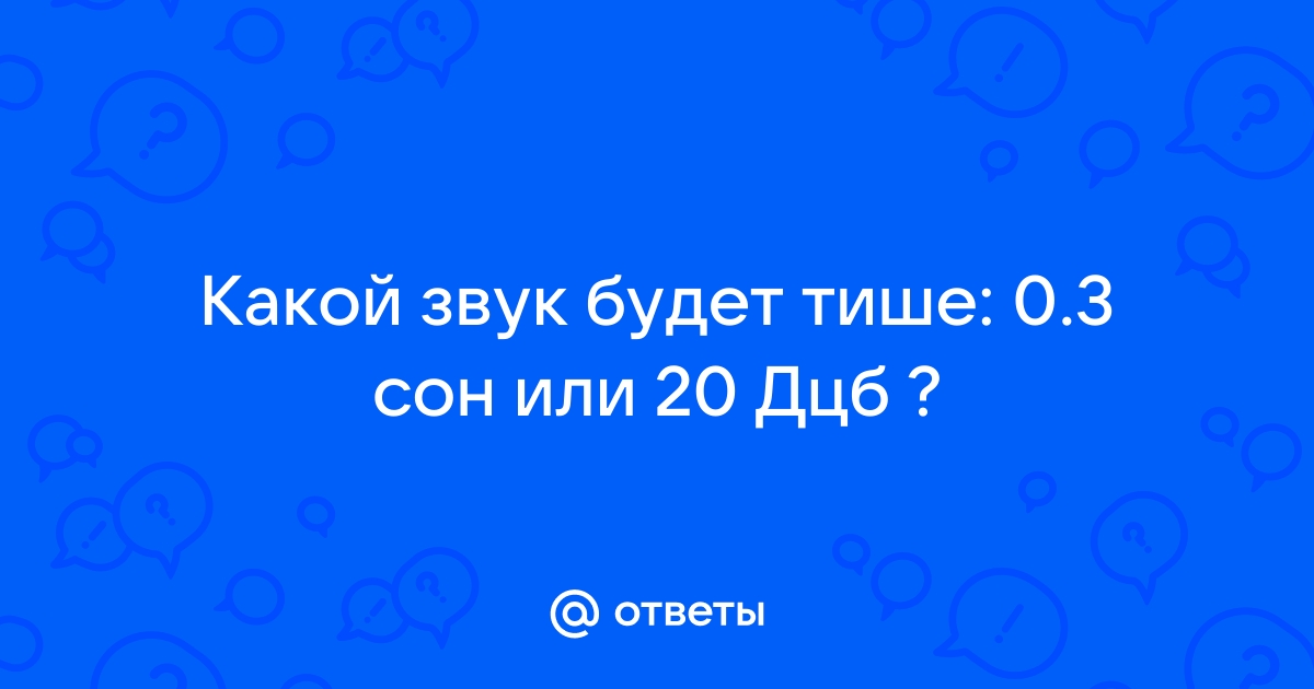 Ответы Mail.ru Какой звук будет тише 0.3 сон или 20 Дцб 