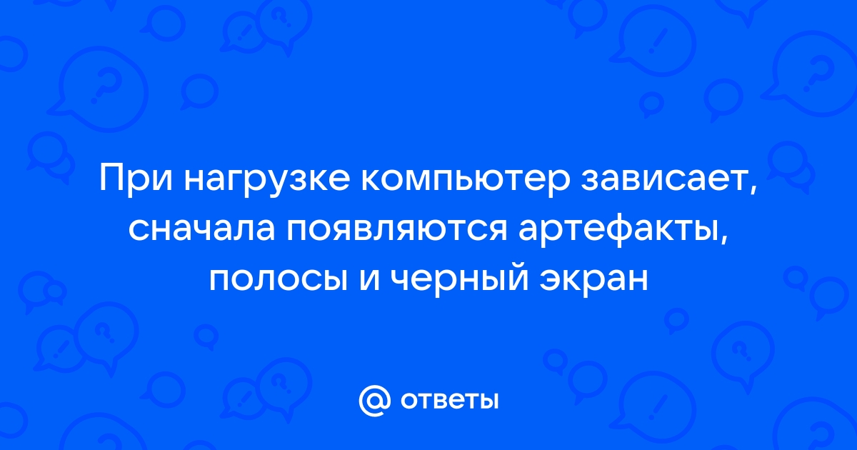 Появляются артефакты на экране и компьютер зависает