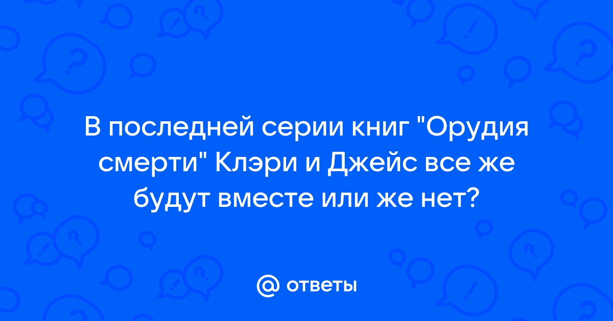 Otvety Mail Ru V Poslednej Serii Knig Orudiya Smerti Kleri I Dzhejs Vse Zhe Budut Vmeste Ili Zhe Net