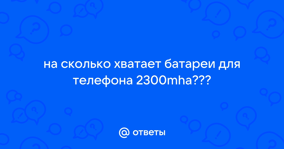 Ответы Mail.ru: на сколько хватает батареи для телефона 2300mha???