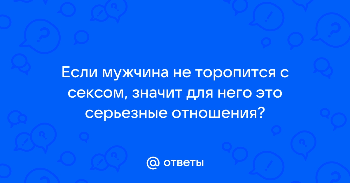 Мужчина торопит с близостью! Внутри подробно - 76 ответов - Форум Леди Mail