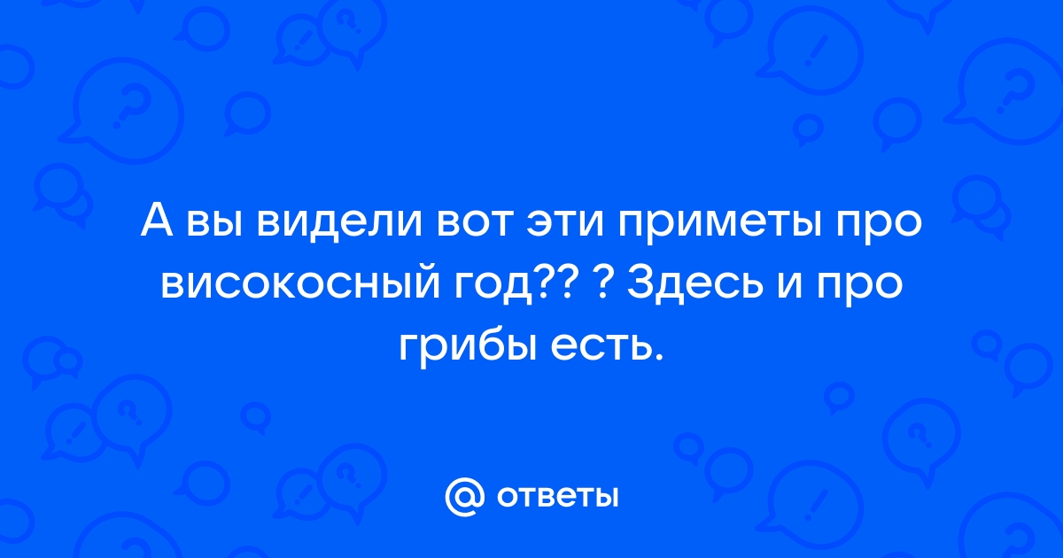 Ответы чайкоффъ.рф: Почему в високосный год нельзя собирать грибы?