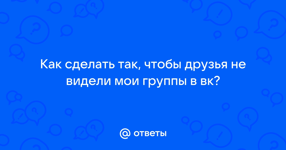 Как сделать чтобы друзья не видели мои комментарии в вк в группах с телефона