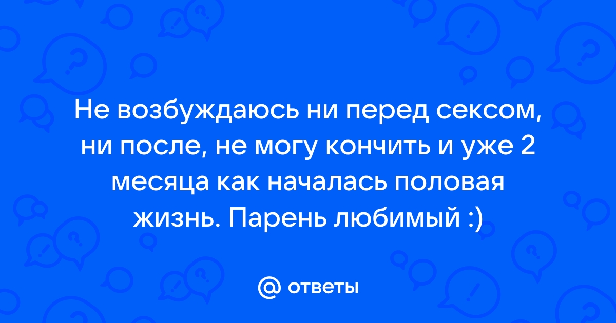 Не возбуждаюсь перед сексом с мужем и не хочу его