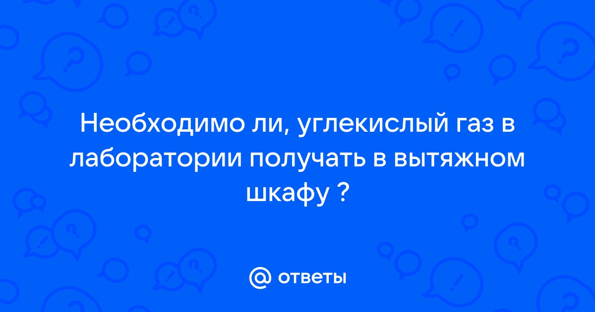 Углекислый газ получают в лаборатории в вытяжном шкафу