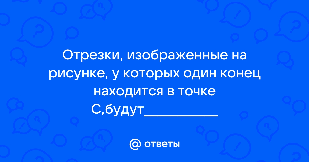 Отрезки изображенные на рисунке у которых 1 конец находится в точке ц будет