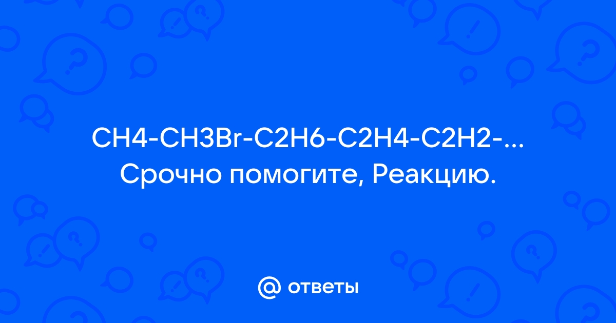 Mail.ru CH4 CH3Br C2H6 C2H4 C2H2 C6H6