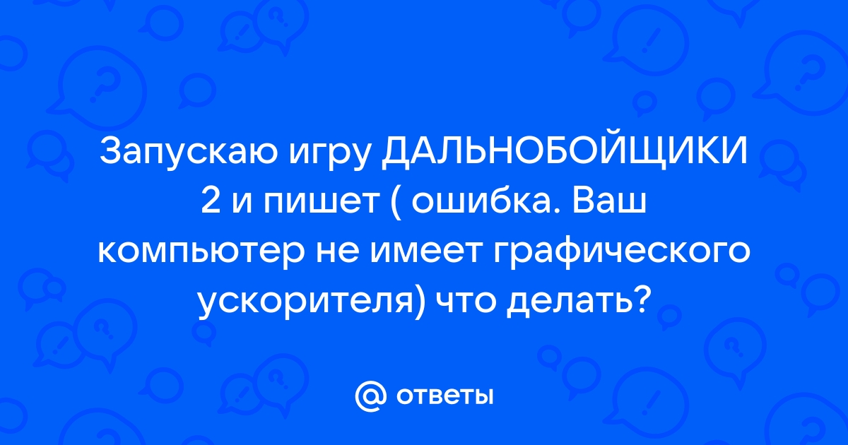 На вашем компьютере нет графического ускорителя дальнобойщики 2