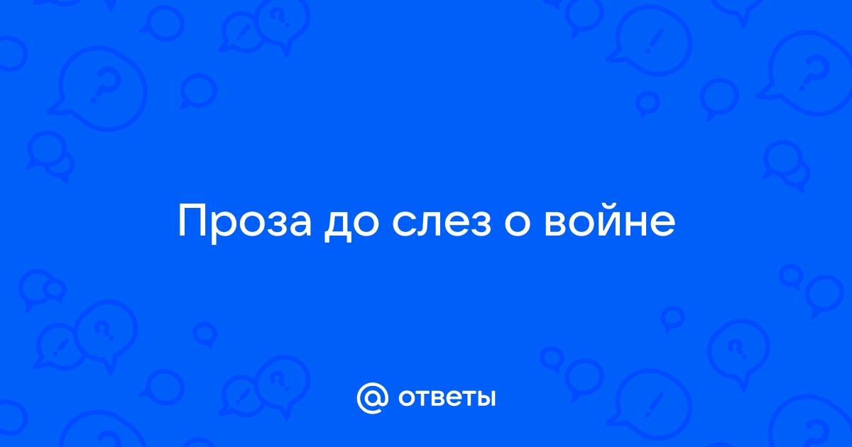 Ответы sushi-edut.ru: Проза до слез о войне