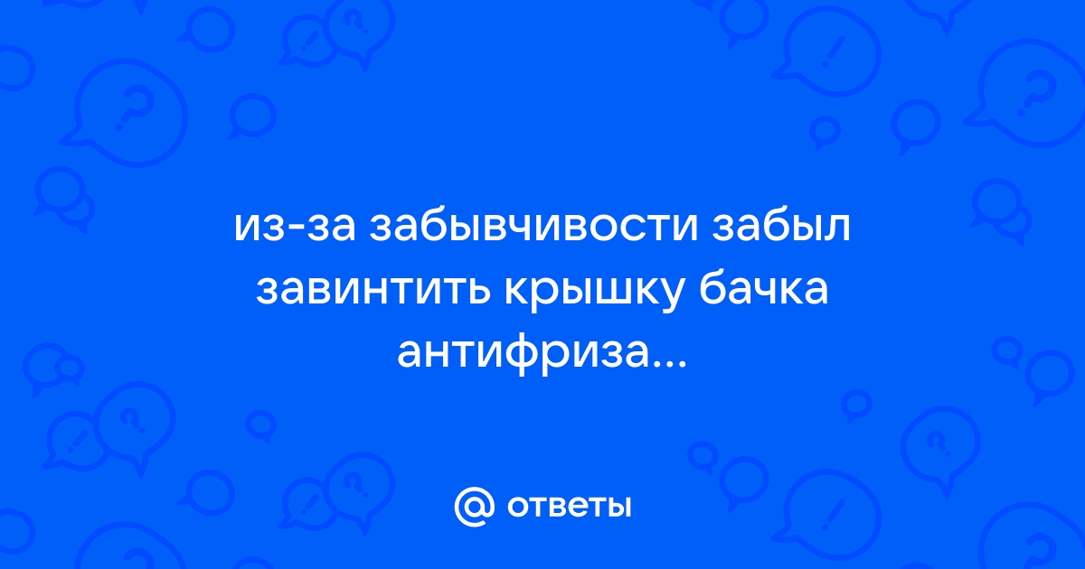 Забыл закрыть крышку антифриза