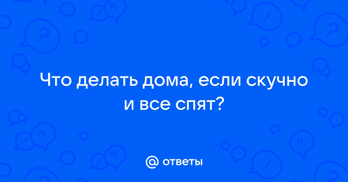 Ответы народные-окна42.рф: что делать ночью если скучно?