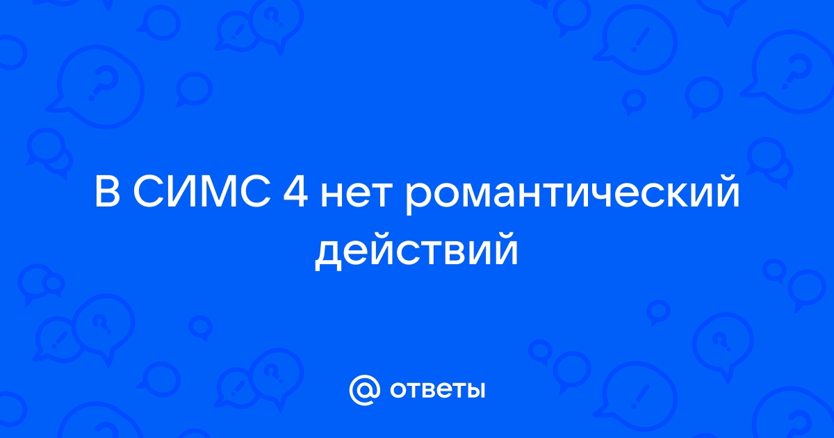 Почему нет романтических действий в симс 4 у подростка