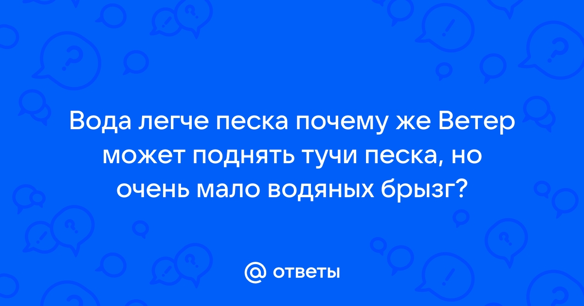 № Вода легче песка. Почему же ветер может поднять тучи песка, но очень мало водяных брызг?