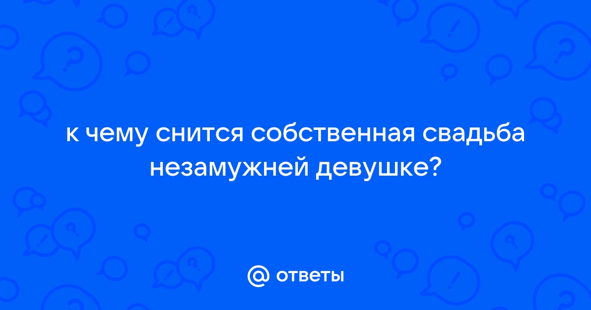 К чему снится собственная свадьба девушке незамужней