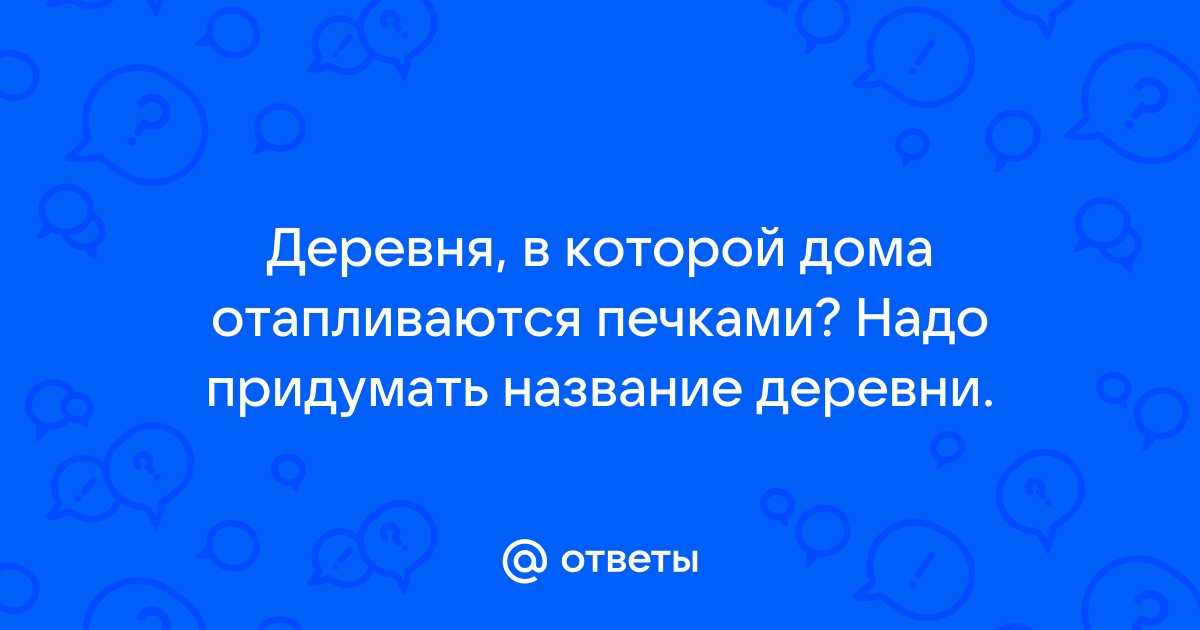 Деревня в которой дома отапливаются печками название