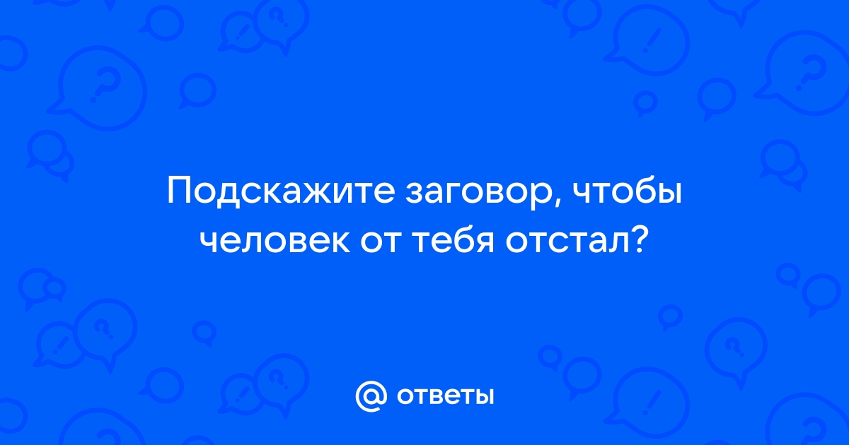 «Как сделать чтобы парень ушел от меня заговор?» — Яндекс Кью