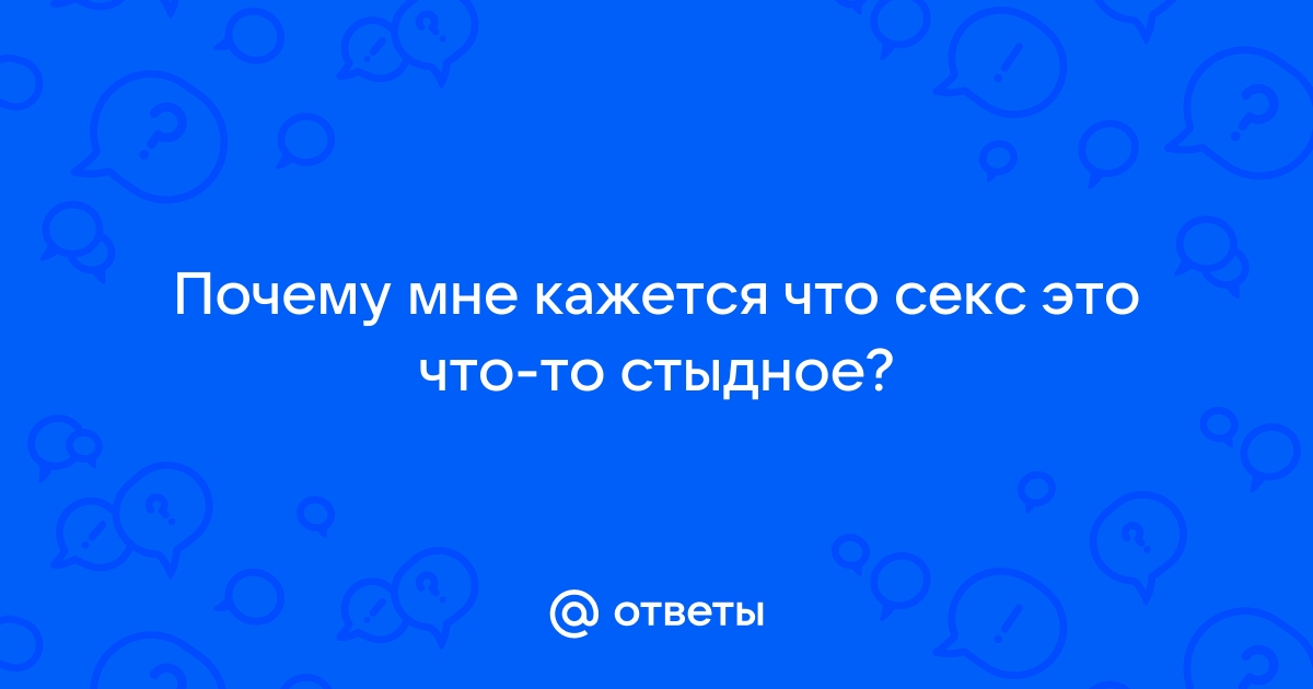 Почему говорить о сексе стыдно и заниматься им бывает неловко?