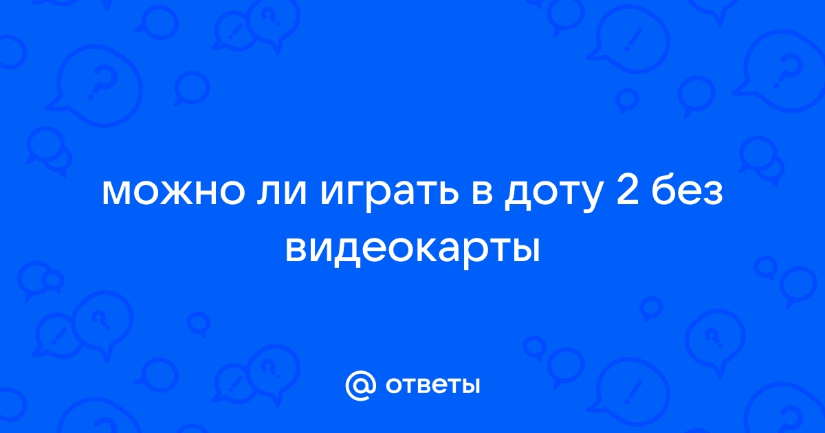 Можно ли играть в доту без видеокарты