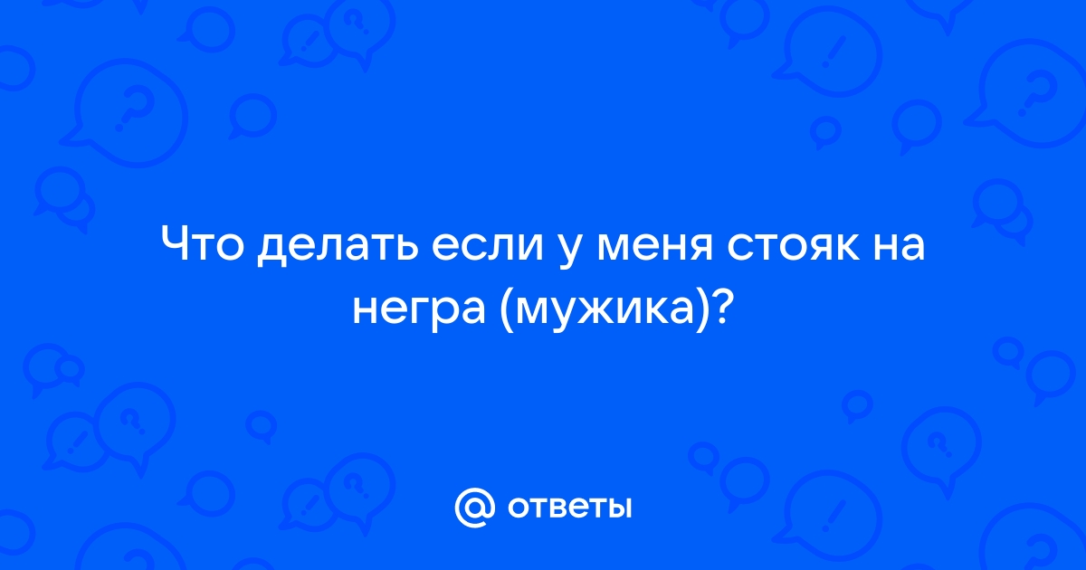 У кого был секс с негром? - ответа на форуме pstuning.ru ()