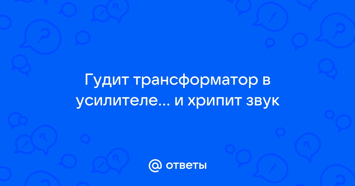 Гудит трансформатор в усилителе