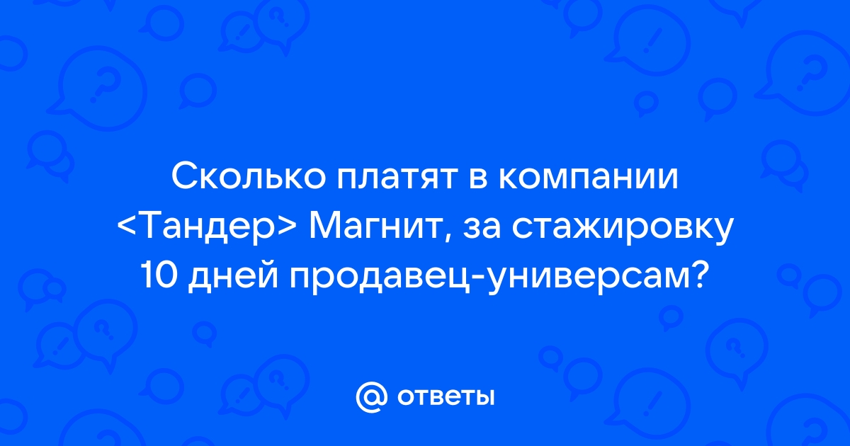 Ответы Mail.ru: Сколько платят в компании &lt;Тандер&gt; Магнит, за  стажировку 10 дней продавец-универсам?