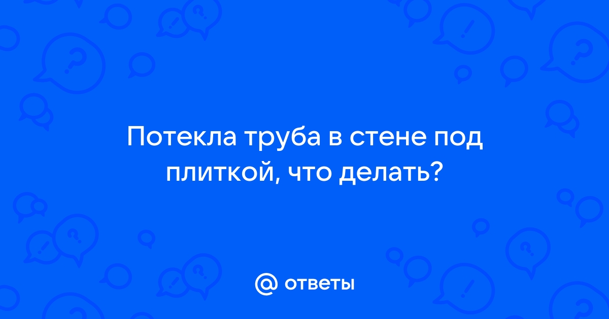 Потекла труба в стене под плиткой что делать