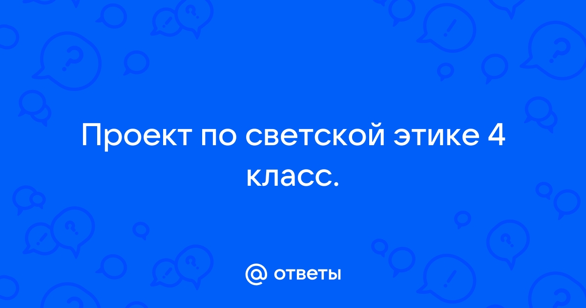 Проект по светской этике 4 класс