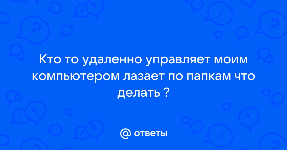 Моим компьютером кто то управляет что делать