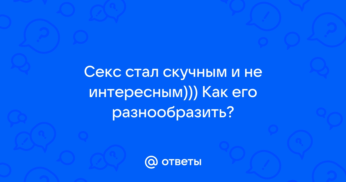 Почему секс становится скучным? | Пикабу