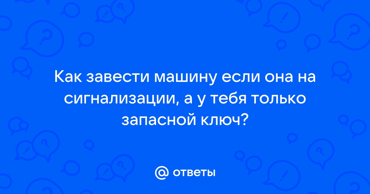 Ответы Mail.ru: Как завести машину если она на сигнализации, а у тебя  только запасной ключ?