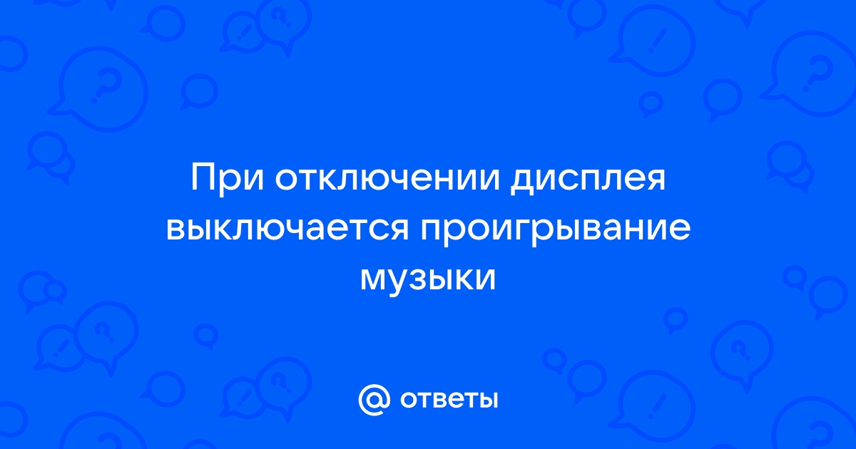 При отключении дисплея отключается музыка