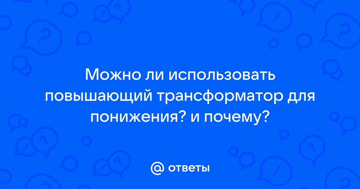 Повышающий трансформатор может понизить напряжение сети