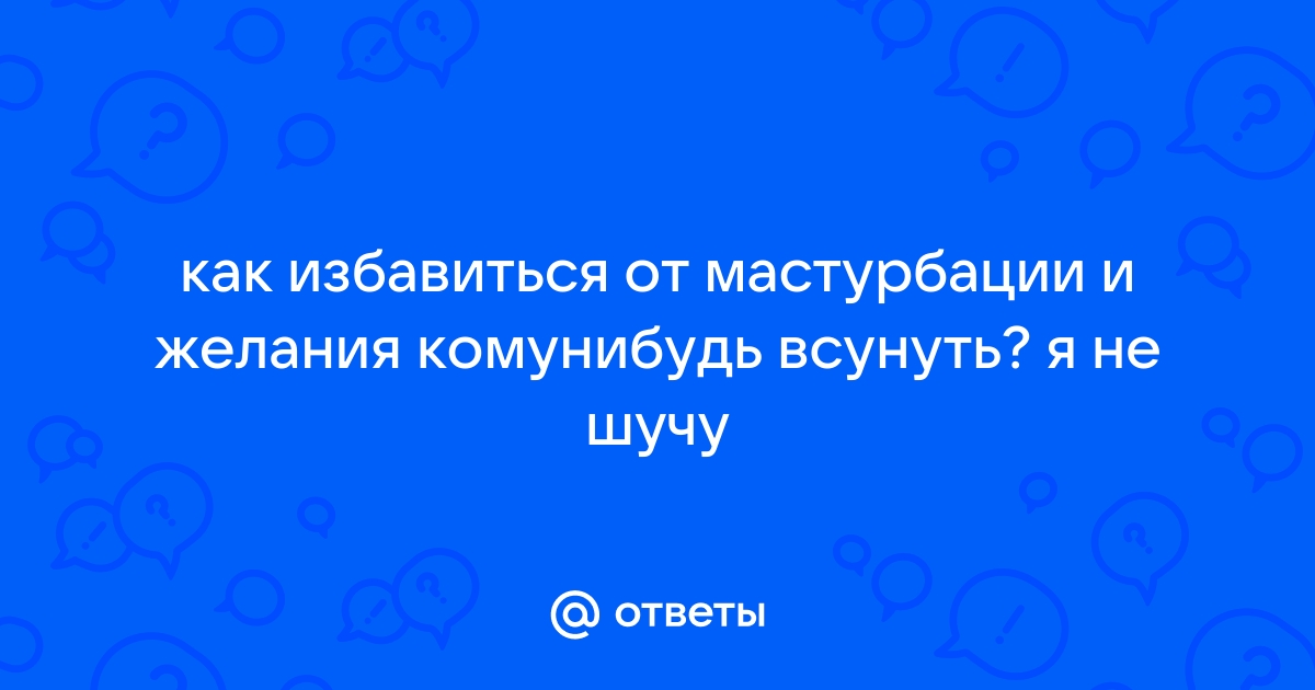 Как перестать мастурбировать и почему это нужно сделать